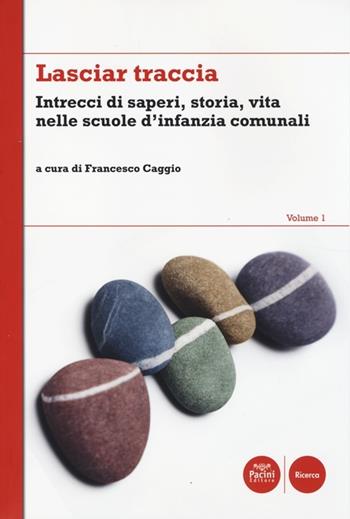 Lasciar traccia. Vol. 1: Intrecci di saperi, storia, vita nelle scuole d'infanzia comunali.  - Libro Pacini Editore 2014, Ricerca | Libraccio.it