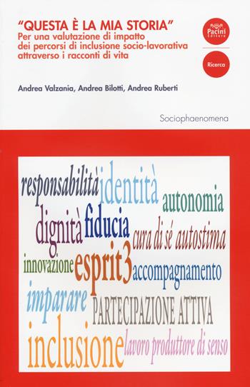 "Questa è la mia storia". Per una valutazione di impatto dei percorsi di inclusione socio-lavorativa attraverso i racconti di vita - Andrea Valzania, Andrea Bilotti, Andrea Ruberti - Libro Pacini Editore 2014, Sociophaenomena | Libraccio.it
