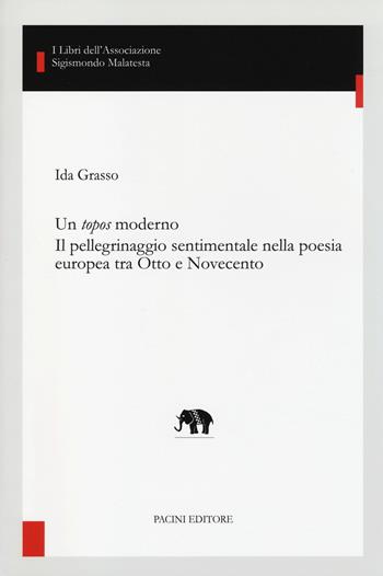 Un topos moderno. Il pellegrinaggio sentimentale nella poesia europea tra Otto e Novecento - Ida Grasso - Libro Pacini Editore 2014, Studi di letterature moderne e comparate | Libraccio.it