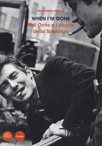 When I'm gone. Phil Ochs e l'utopia della speranza - Francesca Ferrari - Libro Pacini Editore 2014, Fanclub | Libraccio.it