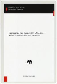 Sei lezioni per Francesco Orlando. Teoria ed ermeneutica della letteratura  - Libro Pacini Editore 2014, Studi di letterature moderne e comparate | Libraccio.it