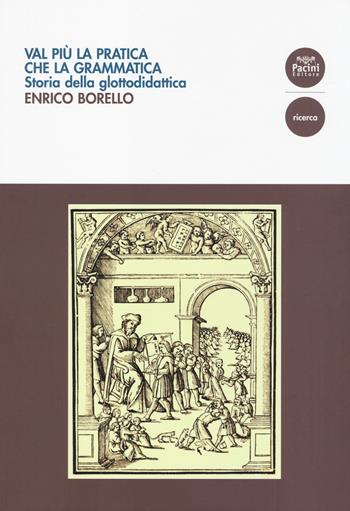 Val più la pratica che la grammatica. Storia della glottodidattica - Enrico Borello - Libro Pacini Editore 2014, Linguistica e dialettologia | Libraccio.it