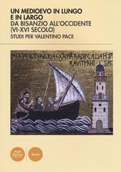 Un Medioevo in lungo e in largo da Bisanzio all'Occidente (VI-XVI seco lo). Studi per Valentino Pace. Ediz. illustrata
