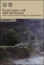 Borghi paesi e valli delle Alpi Apuane. Origini e storia tra la valle del Magra e la valle del Serchio. Vol. 3: Dalla valle del Magra all'alta valle del Serchio.