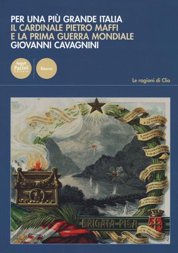 Per una più grande Italia. Il cardinale Pietro Maffi e la prima guerra mondiale - Giovanni Cavagnini - Libro Pacini Editore 2015, Le ragioni di Clio | Libraccio.it