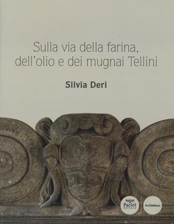 Sulla via della farina, dell'olio e dei mugnai Tellini - Silvia Deri - Libro Pacini Editore 2015, Architettura | Libraccio.it