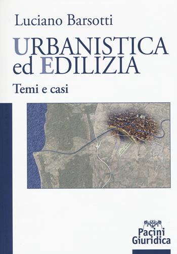 Urbanistica ed edilizia. Temi e casi - Luciano Barsotti - Libro Pacini Editore 2015, Diritto | Libraccio.it