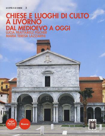 Chiese e luoghi di culto a Livorno. Dal Medioevo a oggi - Lucia Frattarelli Fischer, M. Teresa Lazzarini - Libro Pacini Editore 2016, Le città e le chiese | Libraccio.it