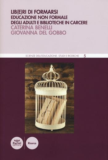 Lib(e)ri di formarsi. Educazione non formale degli adulti e biblioteche in carcere - Caterina Benelli, Giovanna Del Gobbo - Libro Pacini Editore 2016, Scienze dell'educazione. Studi e ricerche | Libraccio.it