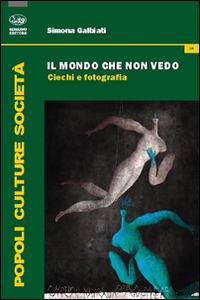 Il mondo che non vedo. Ciechi e fotografia - Simona Galbiati - Libro Bonanno 2014, Popoli culture società | Libraccio.it