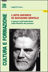 L' atto infinito in Giovanni Gentile. L'assenza dell'individuale nella filosofia del pensare - Luigi Di Franco - Libro Bonanno 2015, Cultura e formazione. Filosofia | Libraccio.it