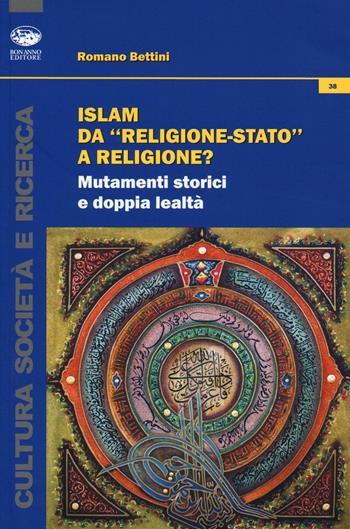 Islam da «religione-stato» a religione? Mutamenti storici e doppia lealtà - Romano Bettini - Libro Bonanno 2016, Cultura e società | Libraccio.it