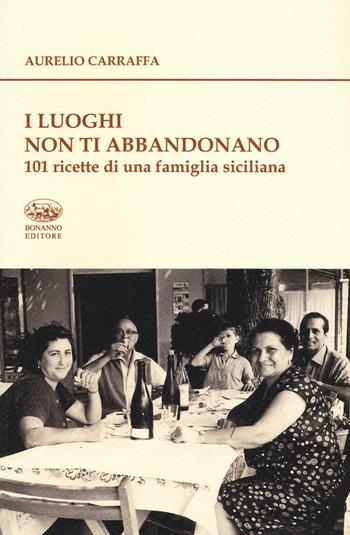 I luoghi non ti abbandonano. 101 ricette di una famiglia siciliana - Aurelio Carraffa - Libro Bonanno 2016, De gustibus | Libraccio.it