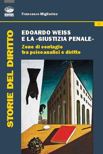 Edoardo Weiss e la «giustizia penale». Zone di contagio tra psicoanalisi e diritto - Francesco Migliorino - Libro Bonanno 2016, Storia del diritto | Libraccio.it