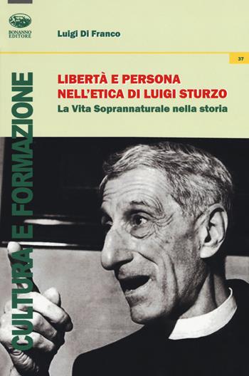 Libertà e persona nell'etica di Luigi Sturzo. La vita soprannaturale nella storia - Luigi Di Franco - Libro Bonanno 2018, Cultura e formazione. Filosofia | Libraccio.it