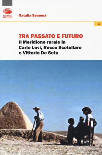 Tra passato e futuro. Il Meridione rurale in Carlo Levi, Rocco Scotellaro e Vittorio De Seta - Natalia Samonà - Libro Bonanno 2018, Xanadu | Libraccio.it