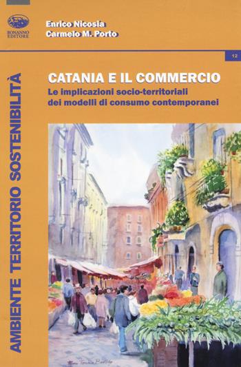 Catania e il commercio. Le implicazioni socio-territoriali dei modelli di consumo contemporanei - Enrico Nicosia, Carmelo Maria Porto - Libro Bonanno 2019, Ambiente territorio sostenibilità | Libraccio.it