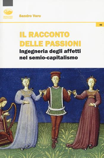 Il racconto delle passioni. Ingegneria degli affetti nel semio-capitalismo - Sandro Vero - Libro Bonanno 2019, Cultura e formazione. Filosofia | Libraccio.it