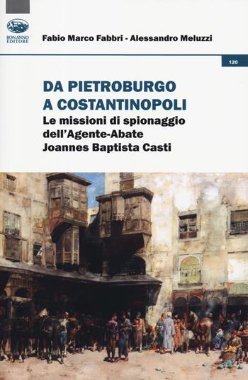 Da Pietroburgo a Costantinopoli. Le missioni di spionaggio dell'Agente-Abate Joannes Baptista Casti - Fabio Marco Fabbri, Alessandro Meluzzi - Libro Bonanno 2019, Storia e politica | Libraccio.it