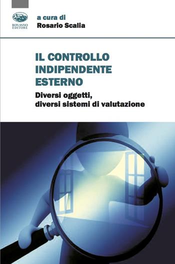 Il controllo indipendente esterno. Diversi oggetti, diversi sistemi di valutazione - Rosario Scalia - Libro Bonanno 2020, Scaffale del nuovo millennio | Libraccio.it