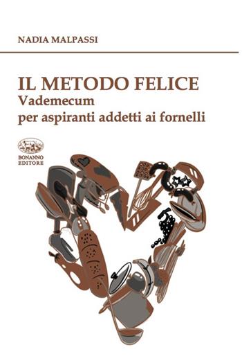 Il metodo felice. Vademecum per aspiranti addetti ai fornelli - Nadia Malpassi - Libro Bonanno 2021, De gustibus | Libraccio.it