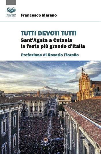 Tutti devoti tutti. Sant'Agata a Catania la festa più grande d'Italia - Francesco Marano - Libro Bonanno 2021, Scaffale del nuovo millennio | Libraccio.it