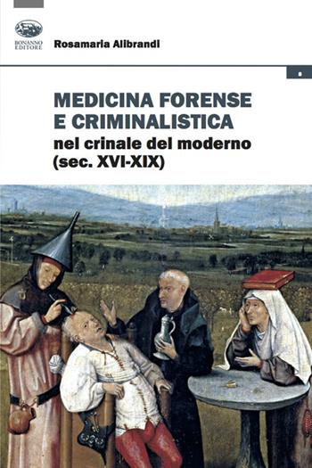 Medicina forense e criminalistica nel crinale del moderno (XVI-XIX) - Rosamaria Alibrandi - Libro Bonanno 2022, Storia del diritto | Libraccio.it