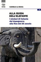 Alla guida dell'elefante. I sindaci di Catania dal Dopoguerra alla fine del XX secolo