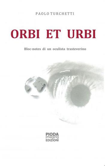Orbi et urbi. Bloc-notes di un oculista trasteverino - Paolo Turchetti - Libro Pioda Imaging 2015 | Libraccio.it
