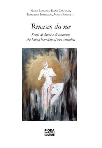 Rinasco da me. Storie di donne e di terapeute che hanno incrociato il loro cammino - Maria Barbarisi, Cagnacci Elena, Francesca Lombardo - Libro Pioda Imaging 2021 | Libraccio.it