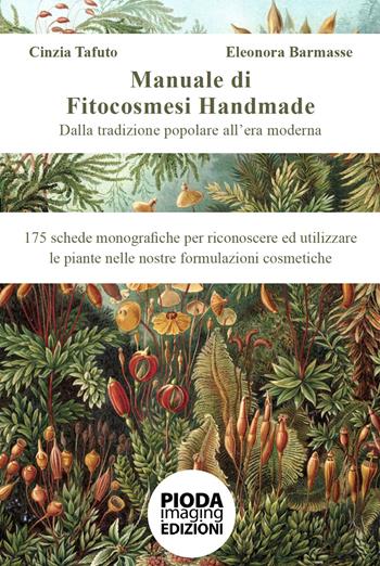 Manuale di fitocosmesi handmade. Dalla tradizione popolare all'era moderna. 175 schede monografiche per riconoscere ed utilizzare le piante nelle nostre formulazioni cosmetiche - Cinzia Tafuto,, Eleonora Barmasse - Libro Pioda Imaging 2023 | Libraccio.it