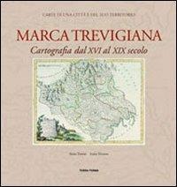 Marca trevigiana. Cartografia dal XVI al XIX secolo - Anna Zanini, Luisa Tiveron - Libro Terra Ferma Edizioni 2010 | Libraccio.it