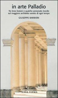 In arte Palladio. Tre brevi lezioni e qualche personale ricordo sul maggiore architetto veneto di ogni tempo. Ediz. illustrata  - Libro Terra Ferma Edizioni 2008 | Libraccio.it