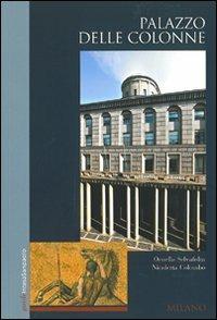 Palazzo delle Colonne. Milano - Ornella Selvafolta, Nicoletta Colombo - Libro Terra Ferma Edizioni 2011, Guide Banca Intesa Sanpaolo | Libraccio.it