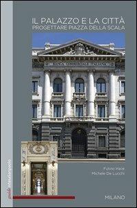 Il palazzo e la città. Progettare Piazza della Scala - Fulvio Irace, Michele De Lucchi - Libro Terra Ferma Edizioni 2012 | Libraccio.it
