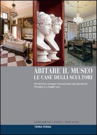 Abitare il museo. Le case degli scultori. Atti del 3° Convegno internazionale sulle gipsoteche (Possagno, 4-5 maggio 2012). Ediz. multilingue  - Libro Terra Ferma Edizioni 2014 | Libraccio.it