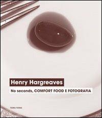 Henry Hargreaves. No seconds, comfort food e fotografia. Catalogo della mostra (Venezia, 7 settembre-24 novembre 2013). Ediz. illustrata  - Libro Terra Ferma Edizioni 2013 | Libraccio.it