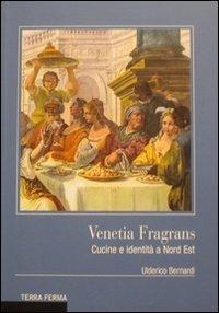 Venetia fragrans. Cucine e identità a Nord Est - Ulderico Bernardi - Libro Terra Ferma Edizioni 2013 | Libraccio.it