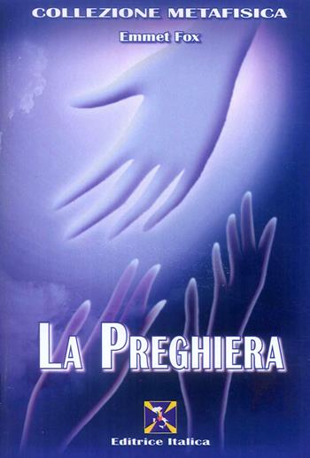 La preghiera - Emmet Fox - Libro Editrice Italica (Milano) 2008, Collezione Metafisica | Libraccio.it