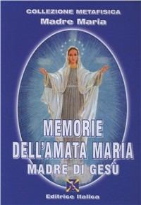 Memorie dell'amata Maria madre di Gesù - Maestri ascesi - Libro Editrice Italica (Milano) 2008, Collezione Metafisica | Libraccio.it