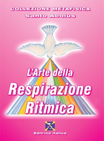 L' arte della respirazione ritmica - Santo Aeolus - Libro Editrice Italica (Milano) 2009, Collezione Metafisica | Libraccio.it