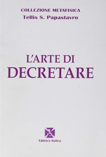 L' arte di decretare - Tellis S. Papastavro - Libro Editrice Italica (Milano) 2014, Collezione Metafisica | Libraccio.it