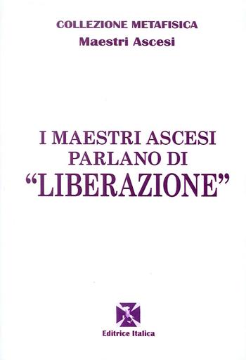 I maestri ascesi parlano di «liberazione» - Maestri ascesi - Libro Editrice Italica (Milano) 2014, Collezione Metafisica | Libraccio.it