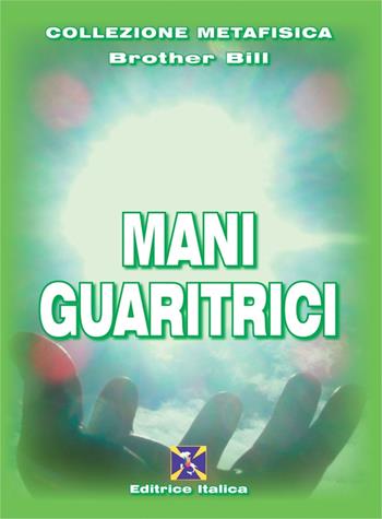 Mani guaritrici - Brother Bill - Libro Editrice Italica (Milano) 2010, Collezione Metafisica | Libraccio.it