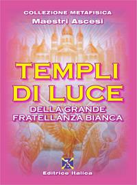 Templi di luce della grande fratellanza bianca - Maestri ascesi - Libro Editrice Italica (Milano) 2010, Collezione Metafisica | Libraccio.it