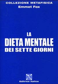 La dieta mentale dei sette giorni - Emmet Fox - Libro Editrice Italica (Milano) 2011, Collezione Metafisica | Libraccio.it