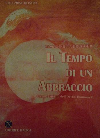 Il tempo di un abbraccio. Corpo e spirito dell'Ortho-bionomy® - Margherita Brugger - Libro Editrice Italica (Milano) 2018, Collezione Metafisica | Libraccio.it