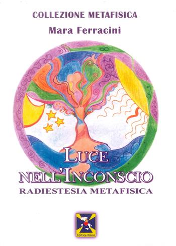 Luce nell'inconscio - Mara Ferracini - Libro Editrice Italica (Milano) 2017, Collezione Metafisica | Libraccio.it