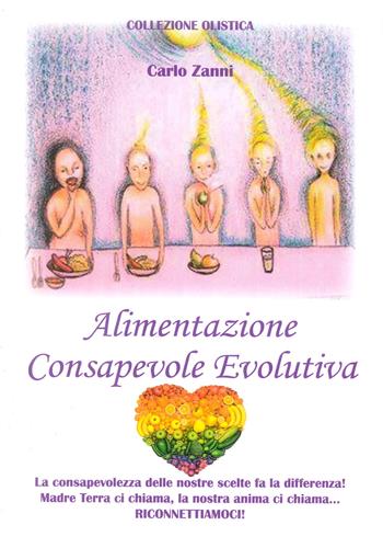 Alimentazione consapevole evolutiva. La consapevolezza delle nostre scelte fa la differenza! Madre Terra ci chiama, la nostra anima ci chiama. Riconnettiamoci - Carlo Zanni - Libro Editrice Italica (Milano) 2017 | Libraccio.it