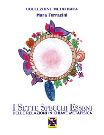 I sette specchi esseni delle relazioni in chiave metafisica - Mara Ferracini - Libro Editrice Italica (Milano) 2018, Collezione Metafisica | Libraccio.it